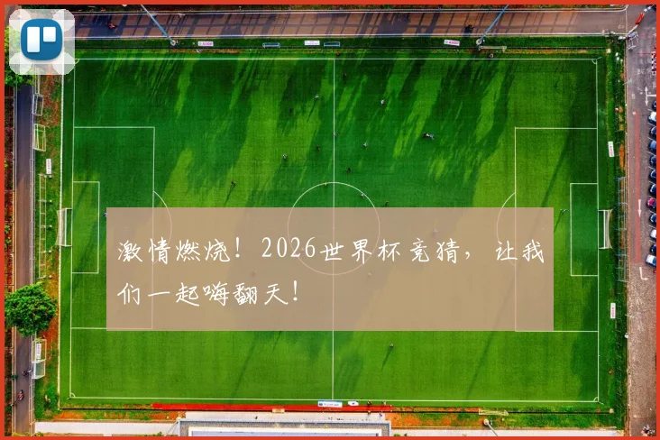 激情燃烧！2026世界杯竞猜，让我们一起嗨翻天！
