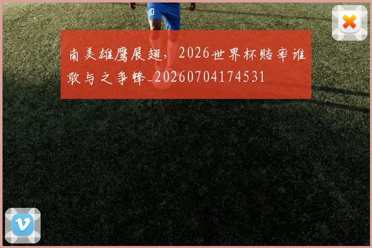 南美雄鹰展翅,2026世界杯赔率谁敢与之争锋_20260704174531