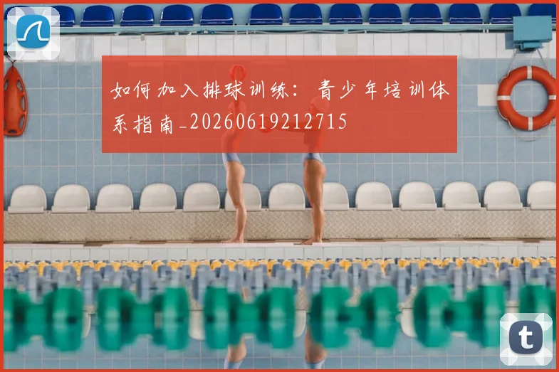 如何加入排球训练:青少年培训体系指南_20260619212715