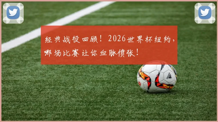 经典战役回顾!2026世界杯纽约,哪场比赛让你血脉偾张!