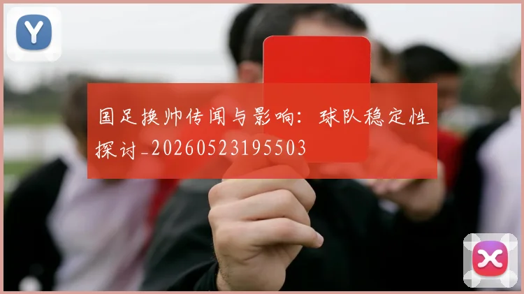 国足换帅传闻与影响：球队稳定性探讨_20260523195503