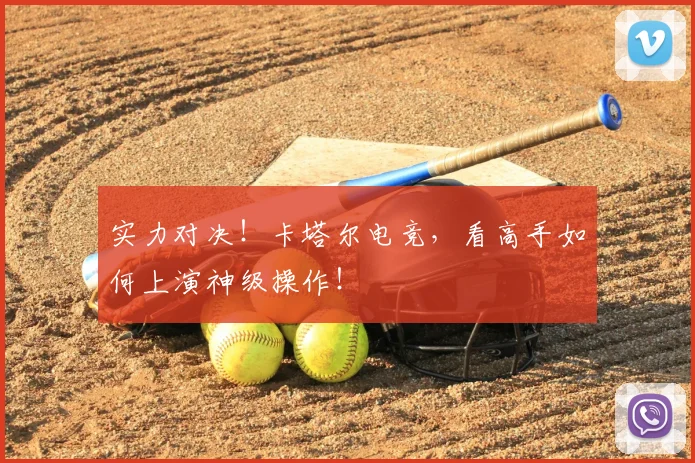 实力对决！卡塔尔电竞，看高手如何上演神级操作！