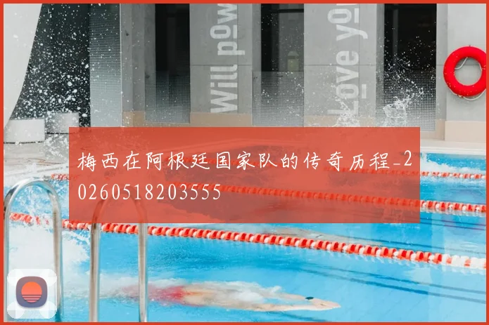 梅西在阿根廷国家队的传奇历程_20260518203555