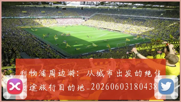 利物浦周边游:从城市出发的绝佳短途旅行目的地_20260603180438
