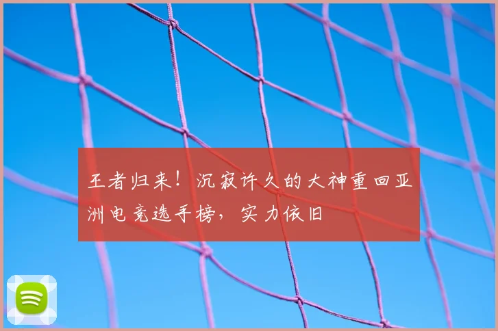 王者归来!沉寂许久的大神重回亚洲电竞选手榜,实力依旧