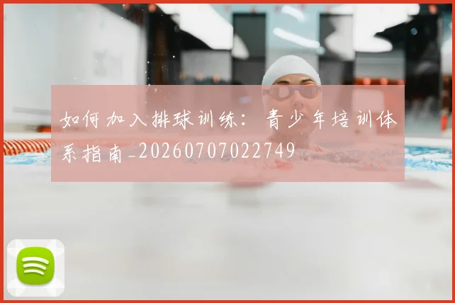 如何加入排球训练:青少年培训体系指南_20260707022749