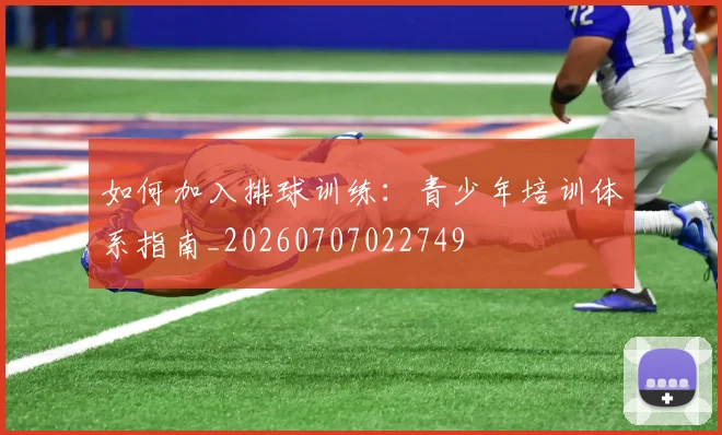如何加入排球训练:青少年培训体系指南_20260707022749