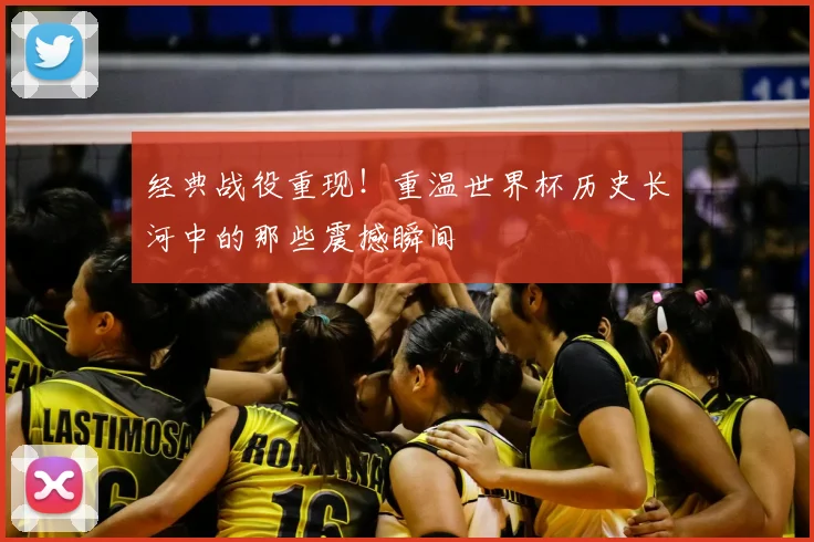 经典战役重现！重温世界杯历史长河中的那些震撼瞬间