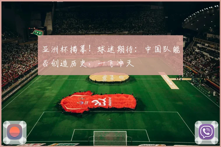 亚洲杯揭幕!球迷期待:中国队能否创造历史,一飞冲天