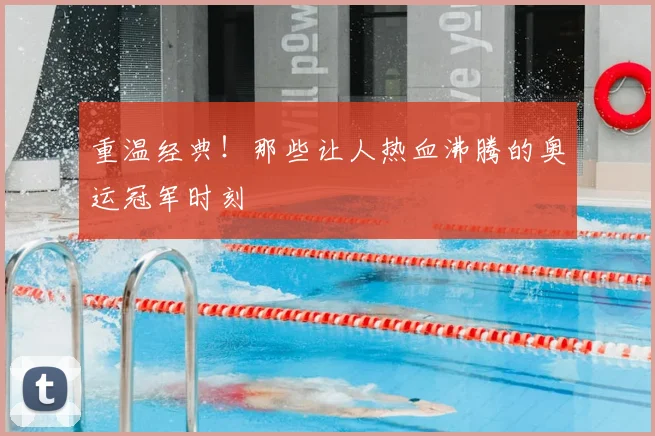 重温经典!那些让人热血沸腾的奥运冠军时刻