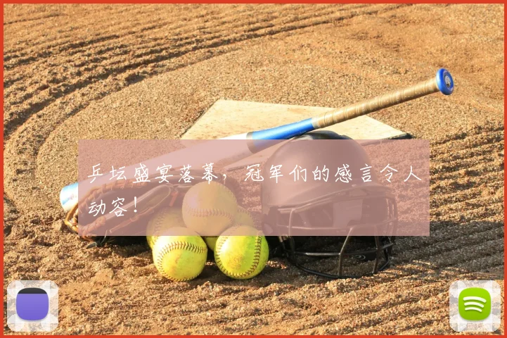 乒坛盛宴落幕，冠军们的感言令人动容！