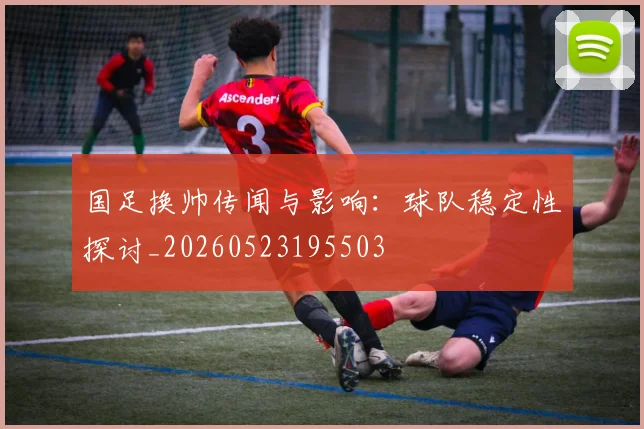 国足换帅传闻与影响:球队稳定性探讨_20260523195503