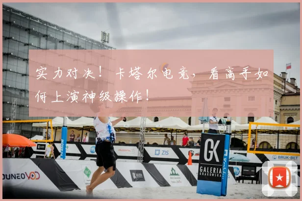 实力对决!卡塔尔电竞,看高手如何上演神级操作!