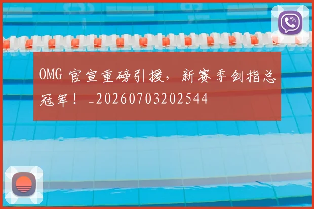OMG 官宣重磅引援，新赛季剑指总冠军！_20260703202544