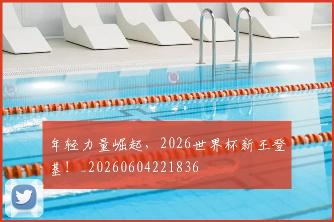 年轻力量崛起，2026世界杯新王登基！_20260604221836